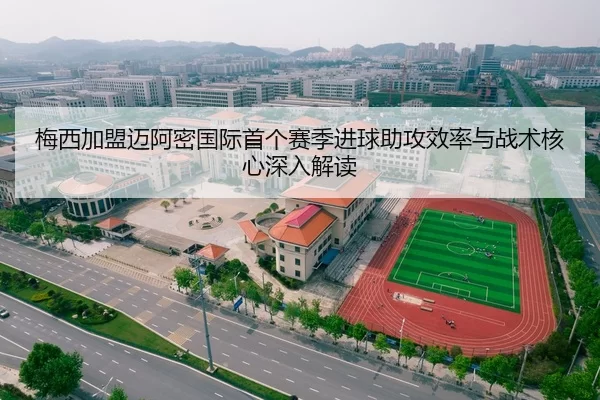 梅西加盟迈阿密国际首个赛季进球助攻效率与战术核心深入解读